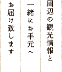 周辺の観光情報と一緒にお手元へお届け致します