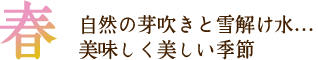 春 自然の芽吹きと雪解け水…美味しく美しい季節